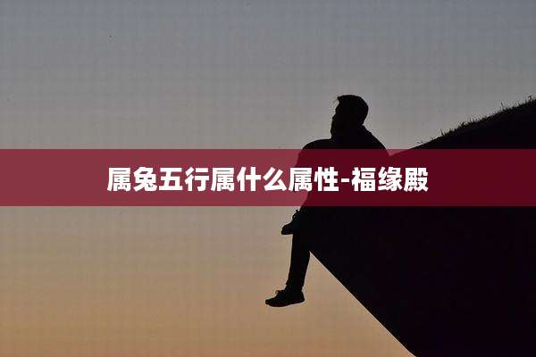 属兔五行属什么属性-福缘殿