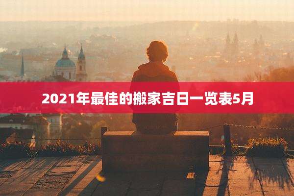 2021年最佳的搬家吉日一览表5月