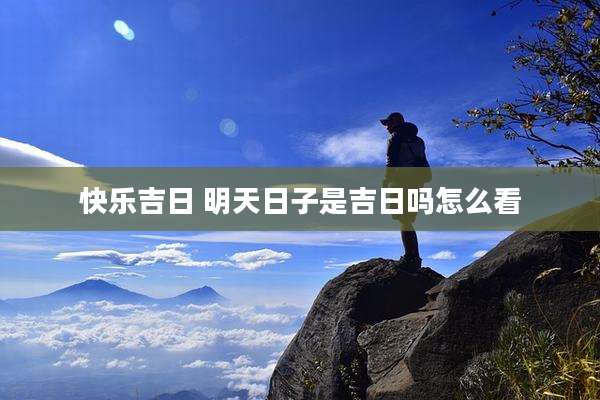 快乐吉日 明天日子是吉日吗怎么看