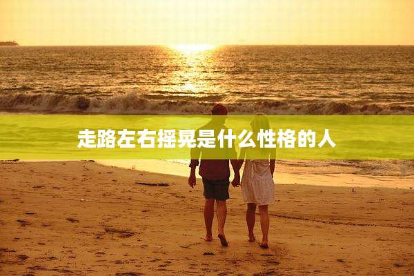 走路左右摇晃是什么性格的人