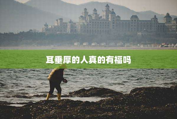 耳垂厚的人真的有福吗