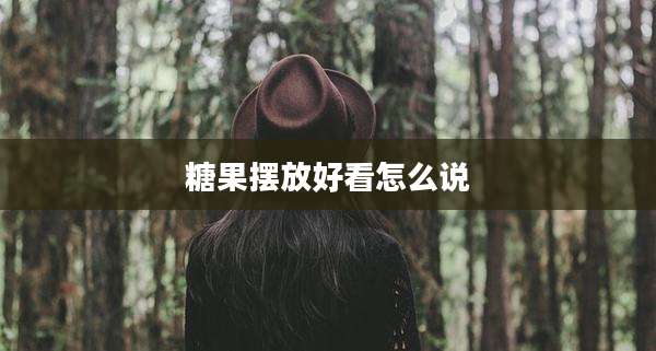 糖果摆放好看怎么说