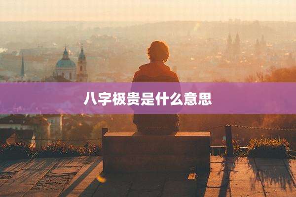 八字极贵是什么意思