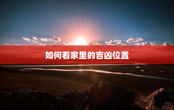 如何看家里的吉凶位置