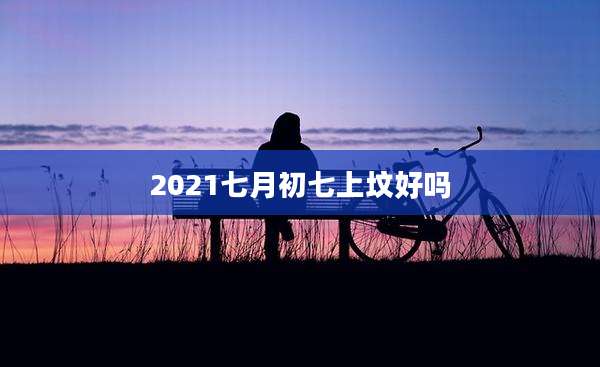 2021七月初七上坟好吗