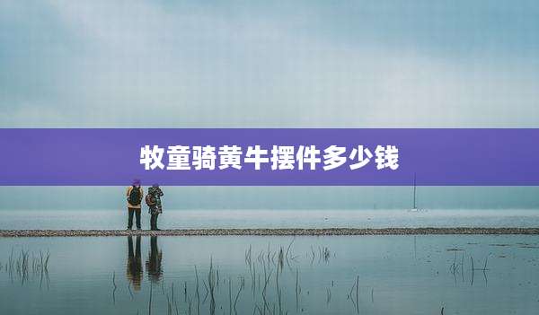 牧童骑黄牛摆件多少钱