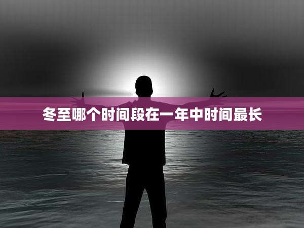 冬至哪个时间段在一年中时间最长