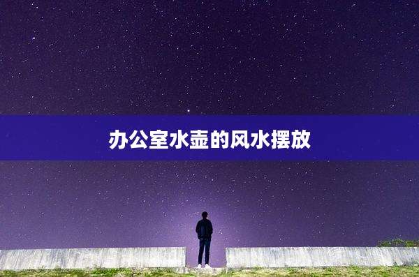 办公室水壶的风水摆放