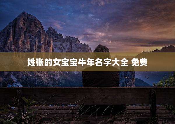 姓张的女宝宝牛年名字大全 免费