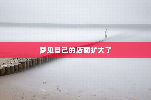 梦见自己的店面扩大了