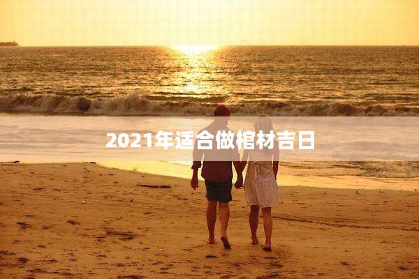 2021年适合做棺材吉日