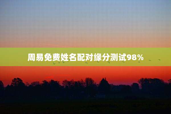 周易免费姓名配对缘分测试98%