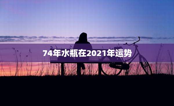 74年水瓶在2021年运势