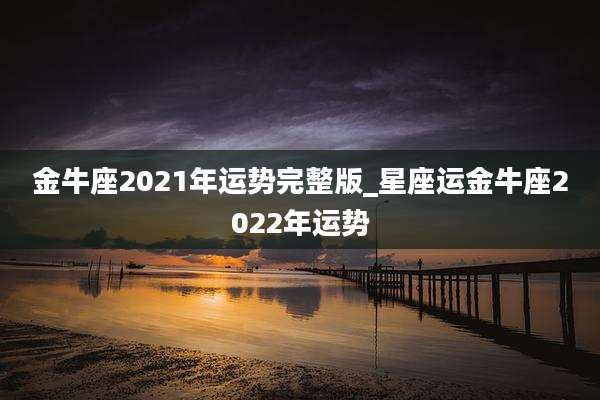 金牛座2021年运势完整版_星座运金牛座2022年运势