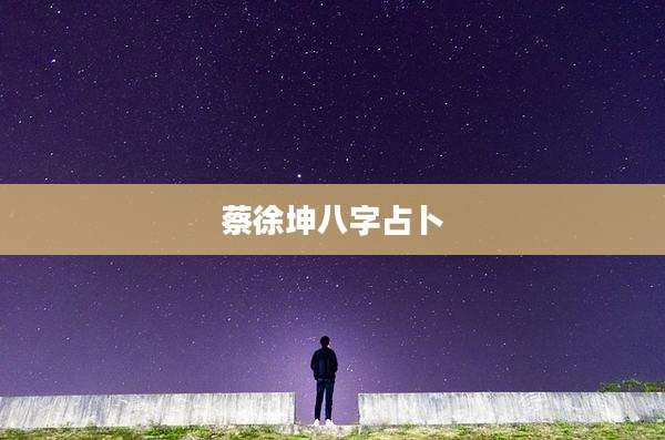 蔡徐坤八字占卜