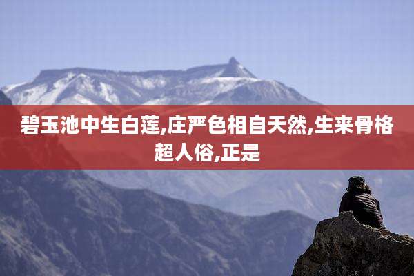 碧玉池中生白莲,庄严色相自天然,生来骨格超人俗,正是