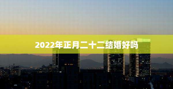 2022年正月二十二结婚好吗