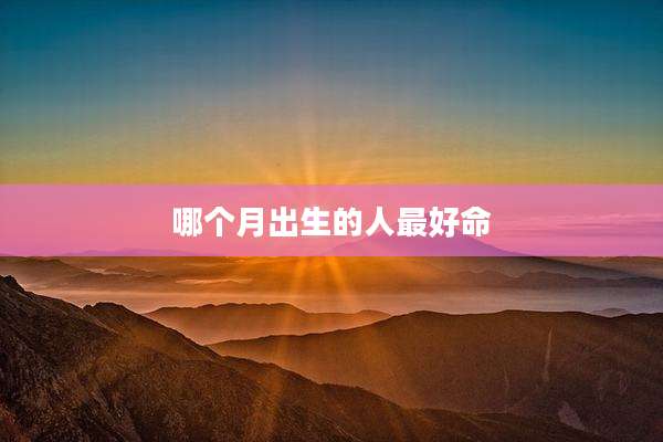 哪个月出生的人最好命