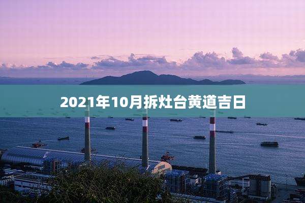 2021年10月拆灶台黄道吉日