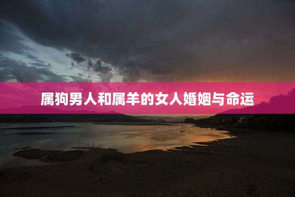 属狗男人和属羊的女人婚姻与命运