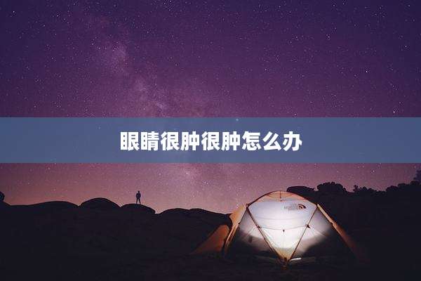 眼睛很肿很肿怎么办