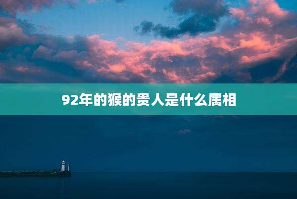 92年的猴的贵人是什么属相