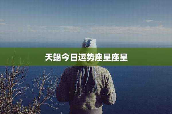 天蝎今日运势座星座星