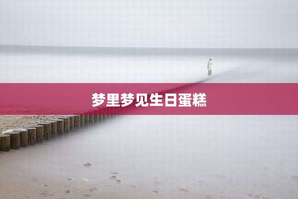 梦里梦见生日蛋糕
