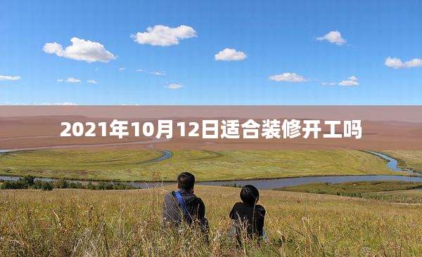 2021年10月12日适合装修开工吗