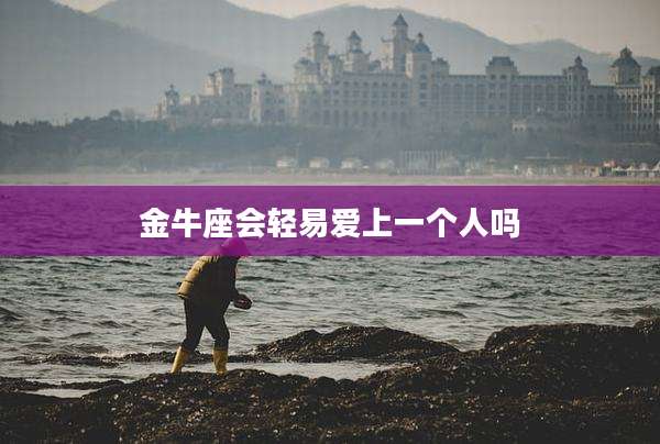 金牛座会轻易爱上一个人吗