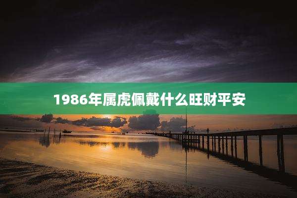 1986年属虎佩戴什么旺财平安