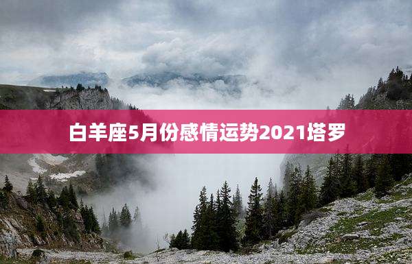 白羊座5月份感情运势2021塔罗