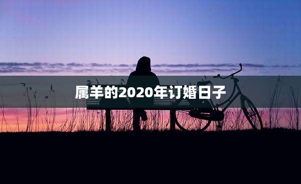 属羊的2020年订婚日子
