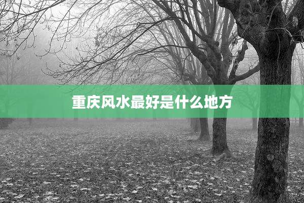 重庆风水最好是什么地方