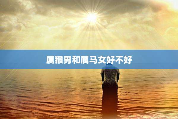 属猴男和属马女好不好
