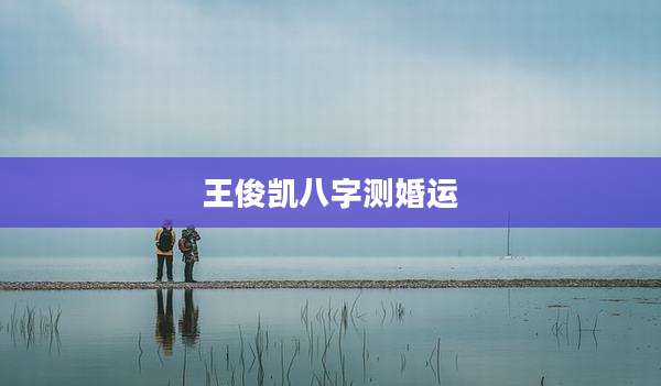 王俊凯八字测婚运