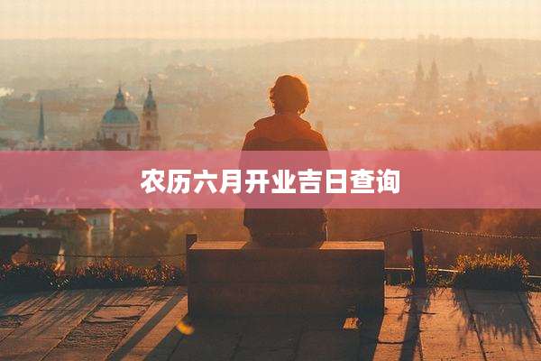 农历六月开业吉日查询