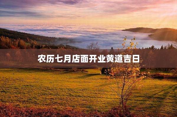 农历七月店面开业黄道吉日