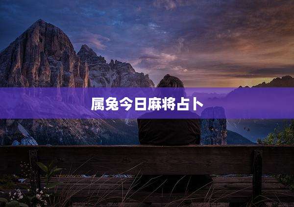 属兔今日麻将占卜