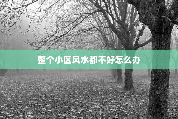 整个小区风水都不好怎么办