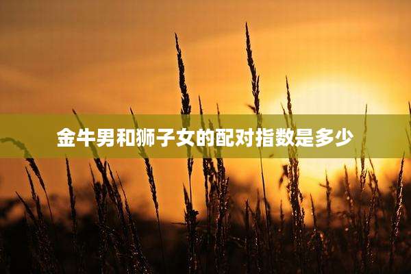 金牛男和狮子女的配对指数是多少