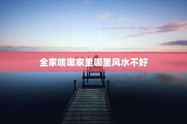 全家咳嗽家里哪里风水不好