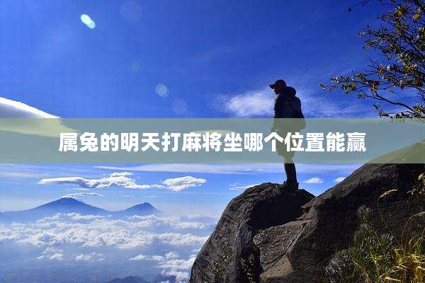 属兔的明天打麻将坐哪个位置能赢