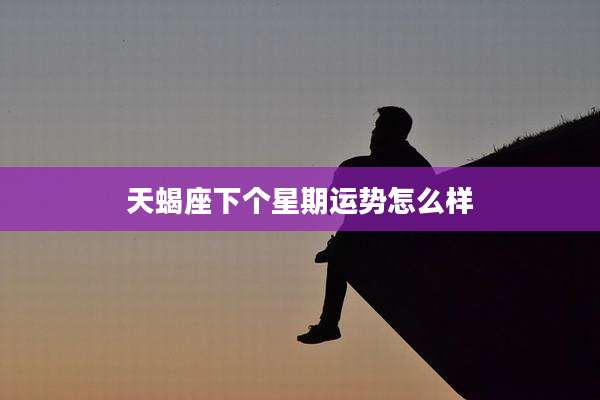 天蝎座下个星期运势怎么样