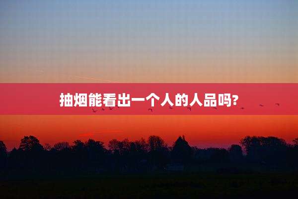 抽烟能看出一个人的人品吗?