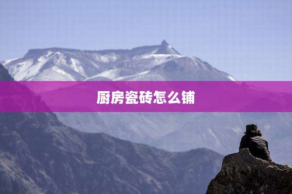 厨房瓷砖怎么铺