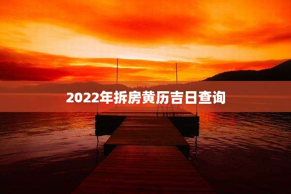 2022年拆房黄历吉日查询