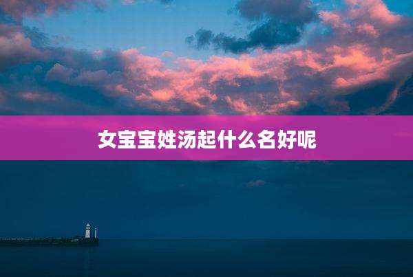 女宝宝姓汤起什么名好呢