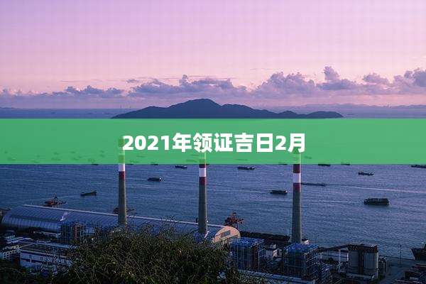 2021年领证吉日2月