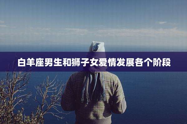 白羊座男生和狮子女爱情发展各个阶段